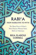 Rabi'a from Narrative to Myth: The Many Faces of Islam's Most Famous Woman Saint, Rabi'a Al-'adawiyya