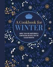 A Cookbook for Winter: More than 100 nurturing & comforting recipes for the colder months