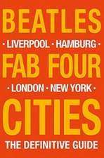 Beatles: Fab Four Cities Liverpool, London, Hamburg, New York - The Definitive Guide