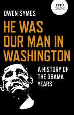 He Was Our Man in Washington – A History of the Obama Years