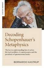 Decoding Schopenhauer′s Metaphysics: The Key to Understanding How It Solves the Hard Problem of Consciousness and the Paradoxes of Quantum Mechan