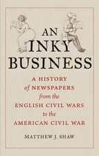 An Inky Business: A History of Newspapers from the English Civil Wars to the American Civil War