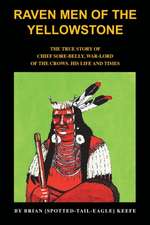 Raven Men of the Yellowstone: The true story of Chief Sore-Belly, war-lord of the crows