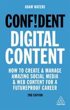 Confident Digital Content – How to Create and Manage Amazing Social Media and Web Content for a Futureproof Career