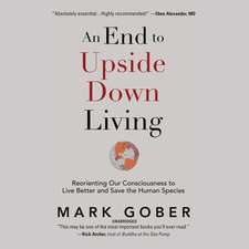 An End to Upside Down Living: Reorienting Our Consciousness to Live Better and Save the Human Species