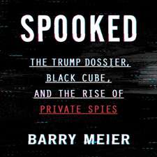 Spooked: The Trump Dossier, Black Cube, and the Rise of Private Spies