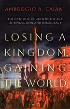 Losing a Kingdom, Gaining the World: The Catholic Church in the Age of Revolution and Democracy