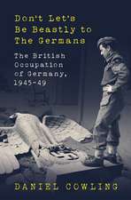 Don't Let's Be Beastly to the Germans: The British Occupation of Germany, 1945-49