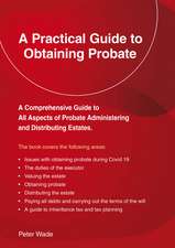 A Practical Guide To Obtaining Probate: Revised Edition 2022