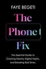 The Phone Fix: The Brain-Focused Guide to Building Healthy Digital Habits and Breaking Bad Ones