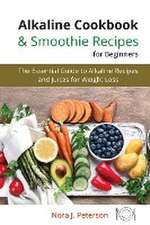 Alkaline Cookbook and Smoothie Recipes for Beginners: The essential guide to Alkaline Recipes and Juices for Weight Loss