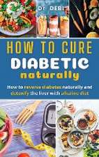 How to Cure Diabetes Naturally: How to reverse diabetes naturally and detoxify the liver with alkaline diet.