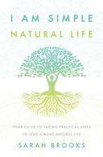 I Am Simple Natural Life: Your Guide to Taking Practical Steps to Lead a More Natural Life