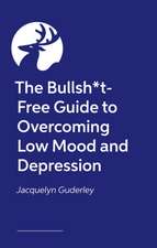 The Bullsh*t-Free Guide to Overcoming Low Mood and Depression