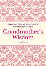 Grandmother's Wisdom: Good, Old-Fashioned Advice Handed Down Through the Ages