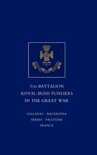 Short Record of the Service and Experiences of the 5th Battalion Royal Irish Fusiliers in the Great War: Including the Campaigns of the Regiment in the West Indies, AF