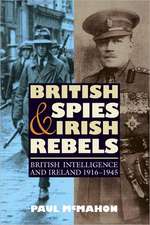 British Spies and Irish Rebels – British Intelligence and Ireland, 1916–1945