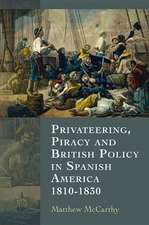 Privateering, Piracy and British Policy in Spanish America, 1810–1830