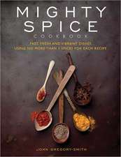 Mighty Spice Cookbook: Fast, Fresh and Vibrant Dishes Using No More Than 5 Spices for Each Recipe