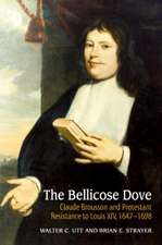 The Bellicose Dove: Claude Brousson and Protestant Resistance to Louis XIV, 1647-1698