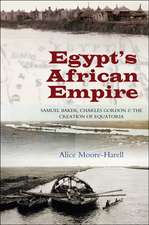 Egypt`s African Empire – Samuel Baker, Charles Gordon & the Creation of Equatoria