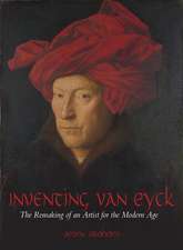 Inventing van Eyck: The Remaking of an Artist for the Modern Age