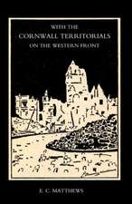 With the Cornwall Territorials on the Western Front Being the History of the Fifth Battalion, Duke of Cornwallos Light Infantry in the Great War: Experiences of an Intelligence Officer 1914-1918