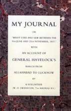 My Journal or What I Did and Saw Between the 9th June and 25 November 1857 with an Account of General Havelock's March from Allahabad to Lucknow