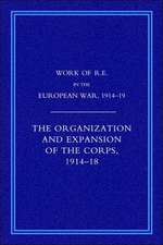 Work of the Royal Engineers in the European War 1914-1918: The Organisation and Expansion If the Corps 1914-1918