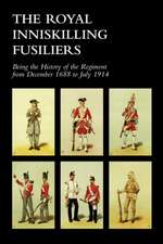 Royal Inniskilling Fusiliersbeing the History of the Regiment from December 1688 to July 1914