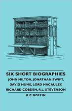 Six Short Biographies - John Milton, Jonathan Swift, David Hume, Lord MacAuley, Richard Cobden, R.L. Stevenson