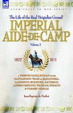 Imperial Aide-de-Camp - A French Cavalryman of the Napoleonic Wars at Saragossa, Landshut, Eckmuhl, Ratisbon, Aspern-Essling, Wagram, Busaco & Torres: The Adventures of a Soldier of the 95th (Rifles) in the Peninsular & Waterloo Campaigns of the Napoleonic Wars