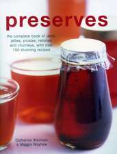 Preserves: The Complete Book of Jams, Jellies, Pickles, Relishes and Chutneys, with Over 150 Stunning Recipes