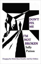 Don`t Fix Me; I`m Not Broken – Changing Our Minds About Ourselves and Our Children