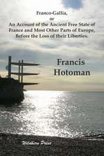 Franco-Gallia, or An Account of the Ancient Free State of France and Most Other Parts of Europe, Before the Loss of their Liberties.