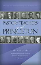 Pastor-Teachers of Old Princeton: Memorial Addresses for the Faculty of Princeton Theological Seminary 1812-1921