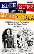 Eden, Suez and the Mass Media: Propaganda and Persuasion During the Suez Crisis