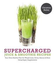 Supercharged Juice & Smoothie Recipes: Your Ultra-Healthy Plan for Weight-Loss, Detox, Beauty and More Using Green Vegetables, Powders and Super-Suppl