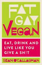 Fat Gay Vegan: Eat, Drink and Live Like You Give a Sh*t