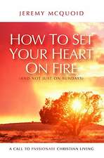 How to Set Your Heart on Fire (and Not Just on Sundays): A Call to Passionate Christian Living