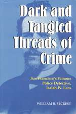 Dark & Tangled Threads of Crime: San Francisco's Famous Police Detective, Isaiah W Lees