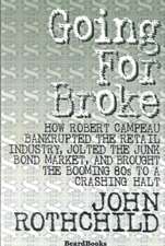 Going for Broke: How Robert Campeau Bankrupted the Retail Industry, Jolted the Junk Bond Market, and Brought the Booming 80s to a Crash