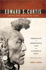 Edward S. Curtis Above the Medicine Line: Portraits of Aboriginal Life in the Canadian West