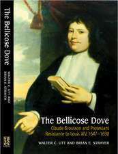 The Bellicose Dove – Claude Brousson and Protestant Resistance to Louis X1V, 1647–1698