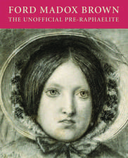 Ford Madox Brown: The Unofficial Pre-Raphaelite