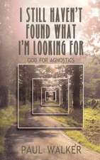 I Still Haven`t Found What I`m looking For – God for Agnostics