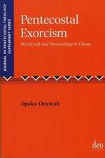 Pentecostal Exorcism: Witchcraft and Demonology in Ghana