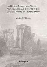 A Distant Prospect of Wessex: Archaeology and the Past in the Life and Works of Thomas Hardy