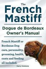 The French Mastiff. Dogue de Bordeaux Owners Manual. French Mastiff or Bordeaux Dog Care, Personality, Grooming, Health, Costs and Feeding All Include