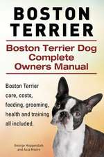 Boston Terrier. Boston Terrier Dog Complete Owners Manual. Boston Terrier Care, Costs, Feeding, Grooming, Health and Training All Included.